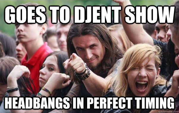 goes to djent show headbangs in perfect timing - goes to djent show headbangs in perfect timing  Ridiculously Photogenic Metalhead hates metalcore