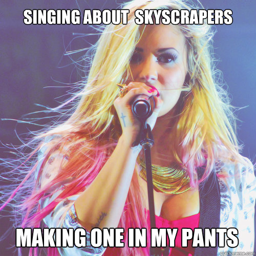 Singing about  skyscrapers Making one in my pants  demi lovato