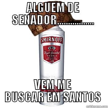 ALGUEM DE SENADOR................. VEM ME BUSCAR EM SANTOS Scumbag Alcohol