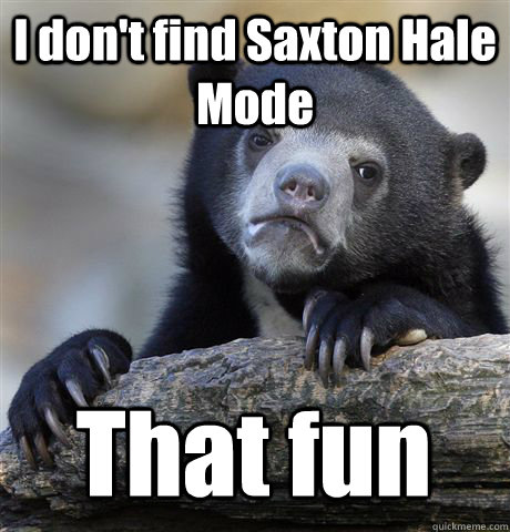 I don't find Saxton Hale Mode  That fun  Confession Bear