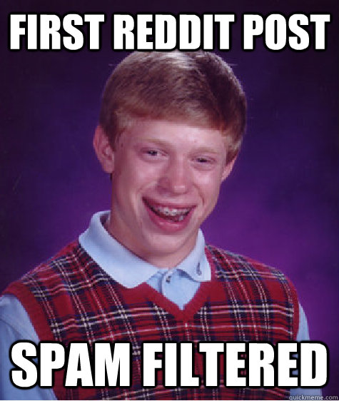 First reddit post spam filtered  Bad Luck Brian