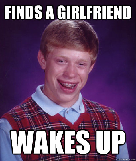 Finds a girlfriend wakes up  Bad Luck Brian