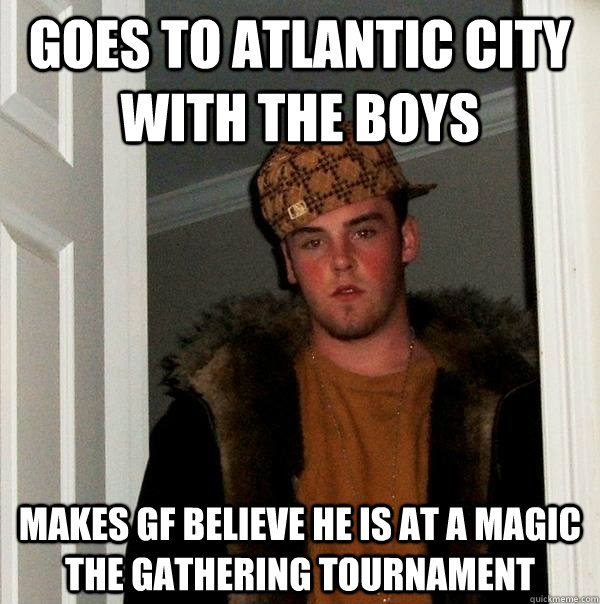 goes to atlantic city with the boys makes gf believe he is at a magic the gathering tournament - goes to atlantic city with the boys makes gf believe he is at a magic the gathering tournament  Scumbag Steve