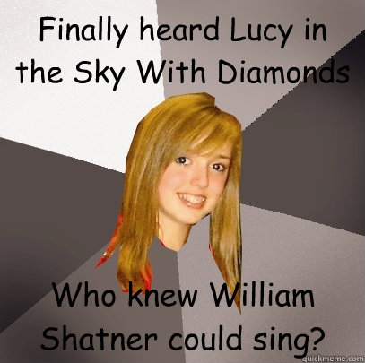 Finally heard Lucy in the Sky With Diamonds Who knew William Shatner could sing? - Finally heard Lucy in the Sky With Diamonds Who knew William Shatner could sing?  Musically Oblivious 8th Grader