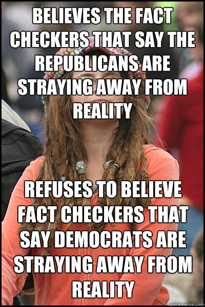 believes the fact checkers that say the republicans are straying away from reality refuses to believe fact checkers that say democrats are straying away from reality  College Liberal