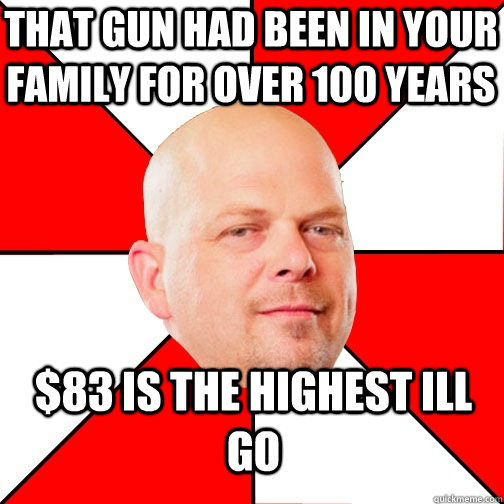 That gun had been in your family for over 100 years $83 is the highest ill go  Pawn Star