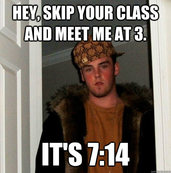 Hey, Skip your class and meet me at 3. It's 7:14 - Hey, Skip your class and meet me at 3. It's 7:14  Scumbag Steve