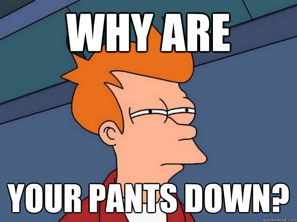 WHY ARE YOUR PANTS DOWN?  Futurama Fry