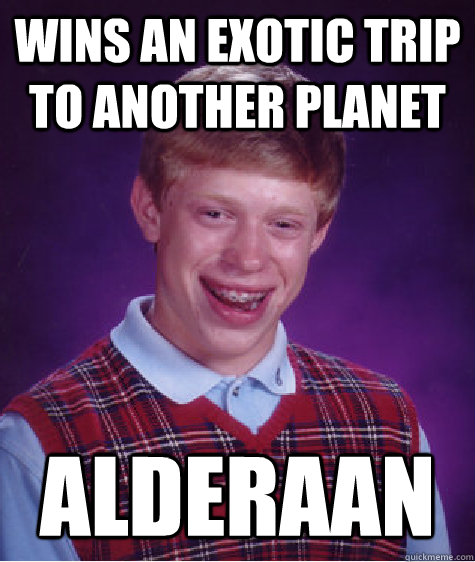 Wins an exotic trip to another planet alderaan  Bad Luck Brian