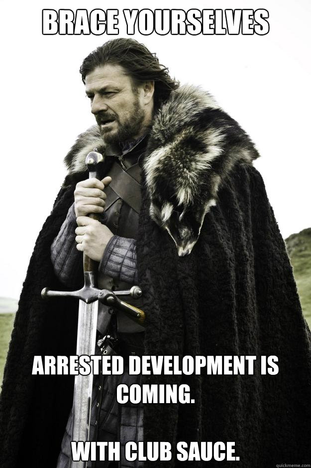 brace yourselves arrested development is coming. 

with club sauce.  Winter is coming