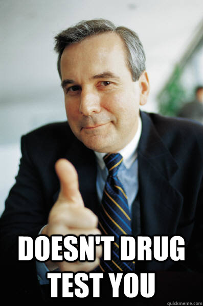  Doesn't drug test you -  Doesn't drug test you  Good Guy Boss