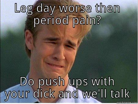 whiney men - LEG DAY WORSE THEN PERIOD PAIN? DO PUSH UPS WITH YOUR DICK AND WE'LL TALK 1990s Problems