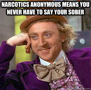 Narcotics Anonymous means you never have to say your sober  - Narcotics Anonymous means you never have to say your sober   Condescending Wonka