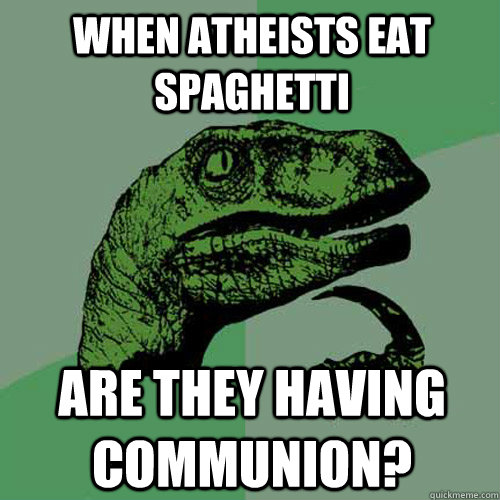 When Atheists eat spaghetti are they having communion?  Philosoraptor