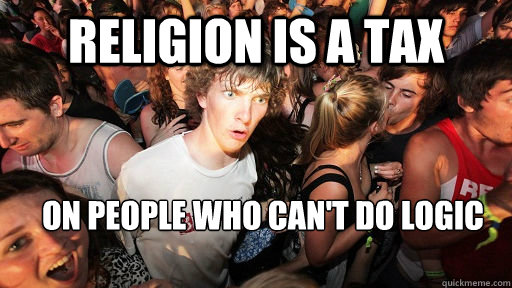 Religion is a tax on people who can't do logic - Religion is a tax on people who can't do logic  Sudden Clarity Clarence