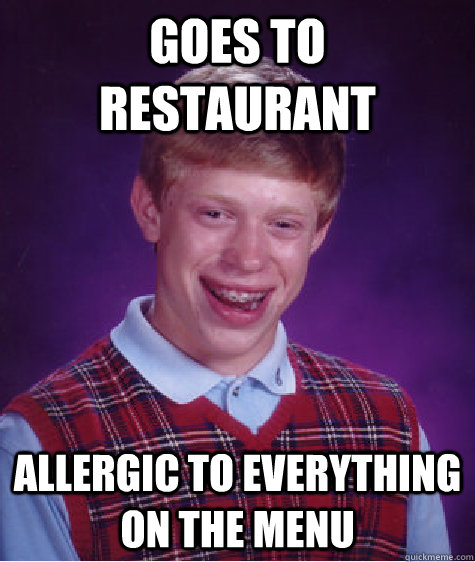 Goes to restaurant Allergic to everything on the menu  Bad Luck Brian