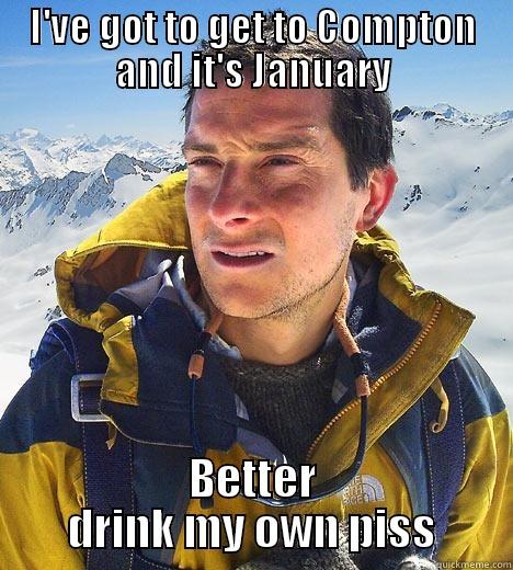 I'VE GOT TO GET TO COMPTON AND IT'S JANUARY BETTER DRINK MY OWN PISS Bear Grylls