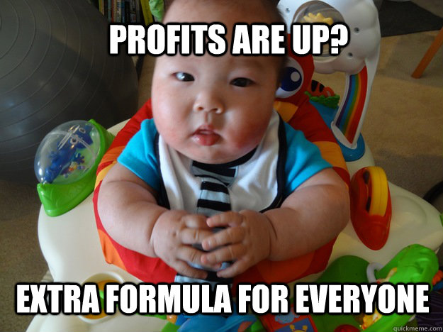 Profits are up? Extra formula for everyone - Profits are up? Extra formula for everyone  Upper management baby