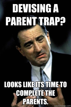 Devising a Parent trap? Looks like its time to complete the parents. - Devising a Parent trap? Looks like its time to complete the parents.  DeNiros Solutions