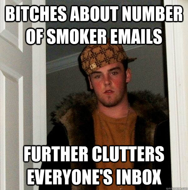 bitches about number of smoker emails further clutters everyone's inbox - bitches about number of smoker emails further clutters everyone's inbox  Scumbag Steve