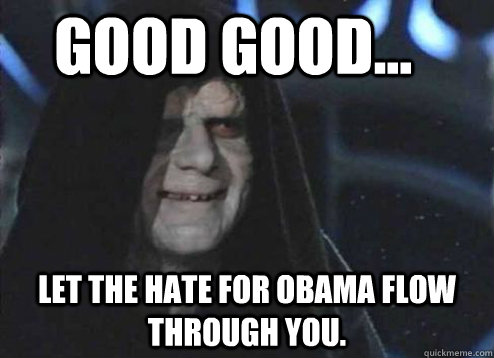 good good... Let the hate for Obama flow through you.  Let the hate flow through you