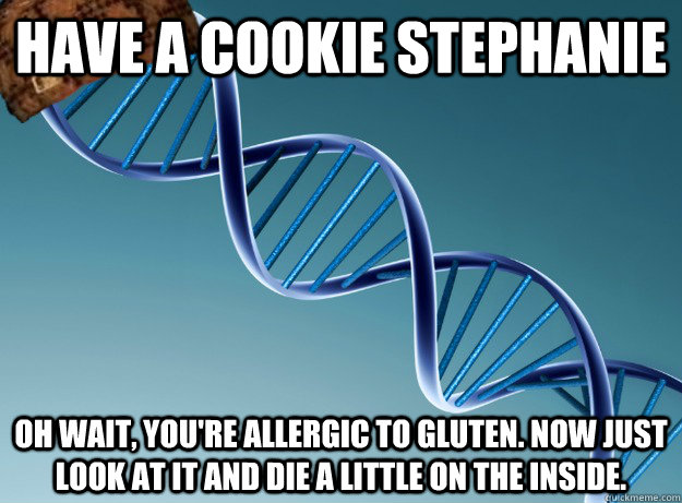 Have a cookie Stephanie oh wait, you're allergic to gluten. Now just look at it and die a little on the inside. - Have a cookie Stephanie oh wait, you're allergic to gluten. Now just look at it and die a little on the inside.  Scumbag Genetics