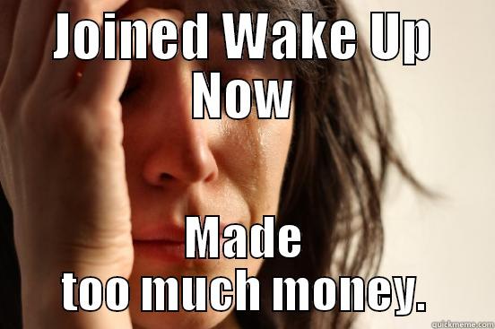 Wake Up Money - JOINED WAKE UP NOW MADE TOO MUCH MONEY. First World Problems