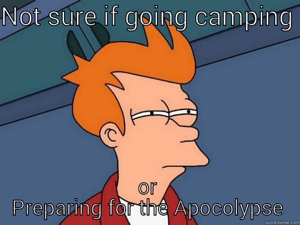 NOT SURE IF GOING CAMPING  OR PREPARING FOR THE APOCOLYPSE Futurama Fry