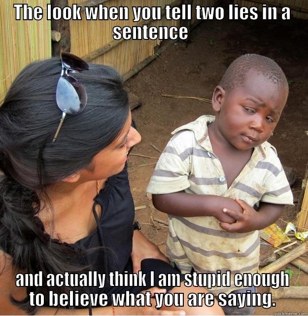 THE LOOK WHEN YOU TELL TWO LIES IN A SENTENCE  AND ACTUALLY THINK I AM STUPID ENOUGH TO BELIEVE WHAT YOU ARE SAYING. Skeptical Third World Kid