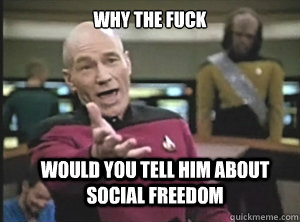 why the fuck would you tell him about social freedom  Annoyed Picard