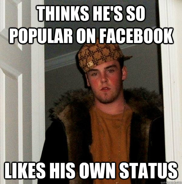 Thinks he's so popular on facebook likes his own status - Thinks he's so popular on facebook likes his own status  Scumbag Steve