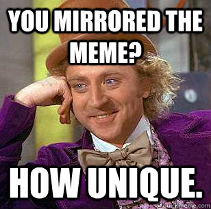 You mirrored the meme? How unique.  Condescending Wonka