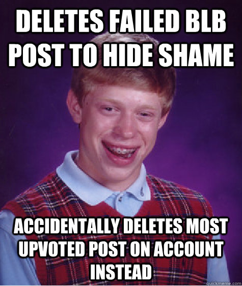 Deletes failed BLB post to hide shame  accidentally deletes most upvoted post on account instead   Bad Luck Brian