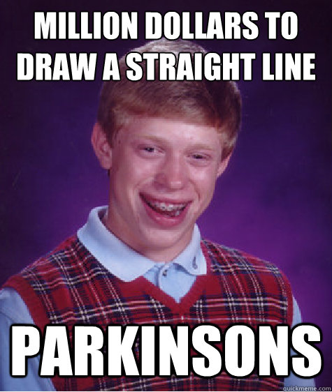 Million dollars to draw a straight line parkinsons  Bad Luck Brian