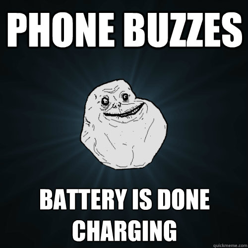 Phone buzzes Battery is done charging  Forever Alone