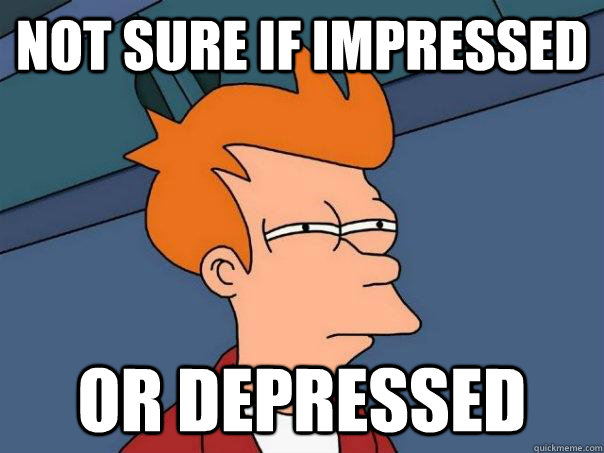 Not sure if impressed Or depressed  Futurama Fry