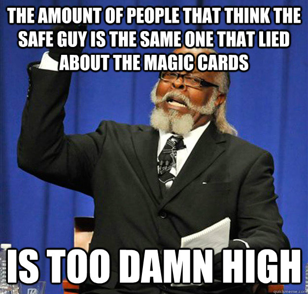 The amount of people that think the safe guy is the same one that lied about the magic cards Is too damn high - The amount of people that think the safe guy is the same one that lied about the magic cards Is too damn high  Jimmy McMillan