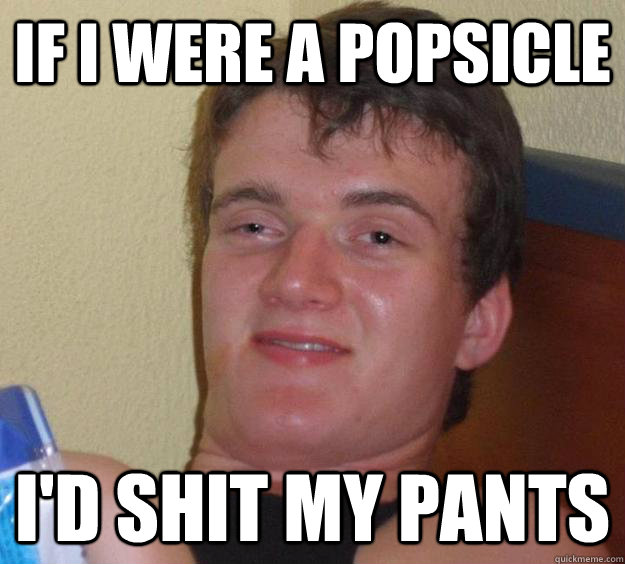 If I Were a popsicle i'd shit my pants - If I Were a popsicle i'd shit my pants  10 Guy