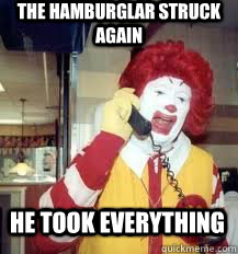 The hamburglar struck again he took everything  Ronald McDonald