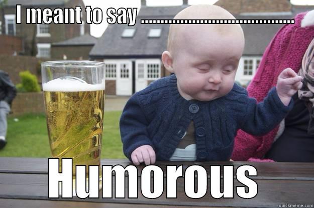 I MEANT TO SAY ....................................... HUMOROUS drunk baby