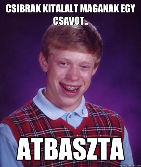 Csibrak kitalalt maganak egy csavot.. ATBASZTA  Bad Luck Brian