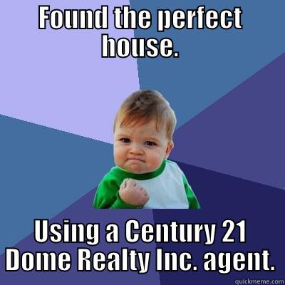 c21 dome - FOUND THE PERFECT HOUSE. USING A CENTURY 21 DOME REALTY INC. AGENT. Success Kid