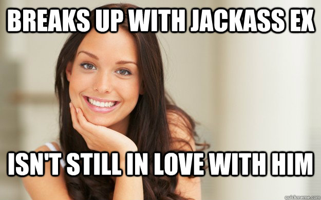 Breaks up with jackass ex Isn't still in love with him  Good Girl Gina