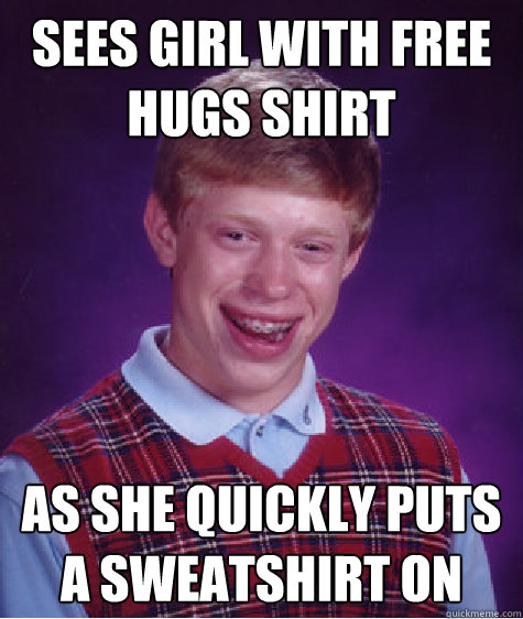 Sees girl with free hugs shirt as she quickly puts a sweatshirt on  Bad Luck Brian