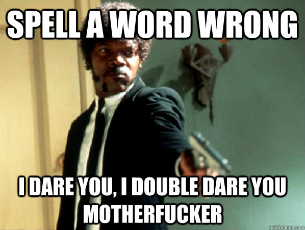 spell a word wrong i dare you, i double dare you motherfucker  Say It Again Sam