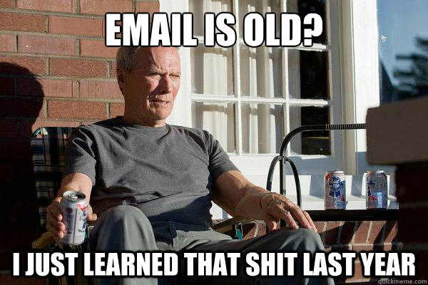 Email is old? I just learned that shit last year - Email is old? I just learned that shit last year  Feels Old Man