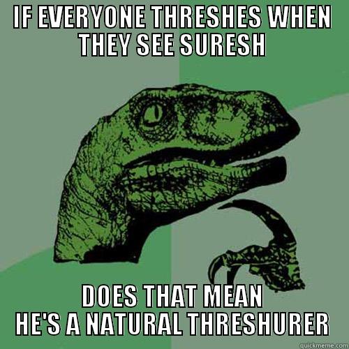 THRESHURER FTW - IF EVERYONE THRESHES WHEN THEY SEE SURESH DOES THAT MEAN HE'S A NATURAL THRESHURER Philosoraptor