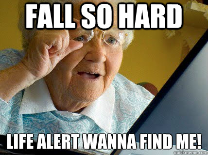 fall so hard life alert wanna find me!
  - fall so hard life alert wanna find me!
   Old lady computer control