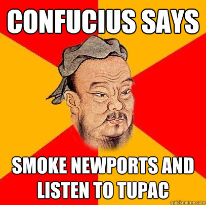 Confucius says Smoke newports and listen to tupac - Confucius says Smoke newports and listen to tupac  Confucius says