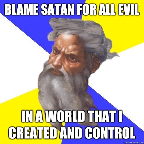 Blame Satan for all evil In a world that I created and control  Advice God